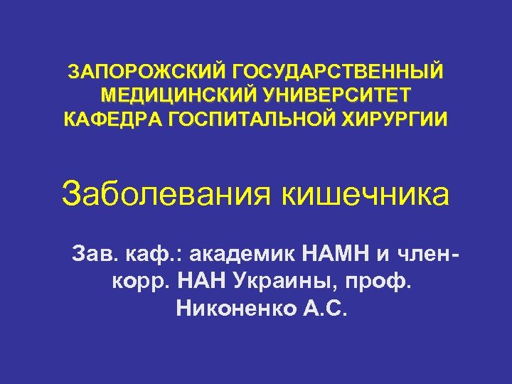 ЗАПОРОЖСКИЙ ГОСУДАРСТВЕННЫЙ МЕДИЦИНСКИЙ УНИВЕРСИТЕТ КАФЕДРА ГОСПИТАЛЬНОЙ ХИРУРГИИ Заболевания кишечника Зав. каф. : академик НАМН