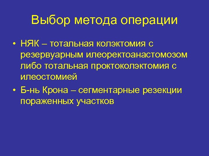 Выбор метода операции • НЯК – тотальная колэктомия с резервуарным илеоректоанастомозом либо тотальная проктоколэктомия