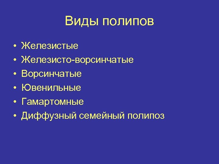 Виды полипов • • • Железистые Железисто-ворсинчатые Ворсинчатые Ювенильные Гамартомные Диффузный семейный полипоз 