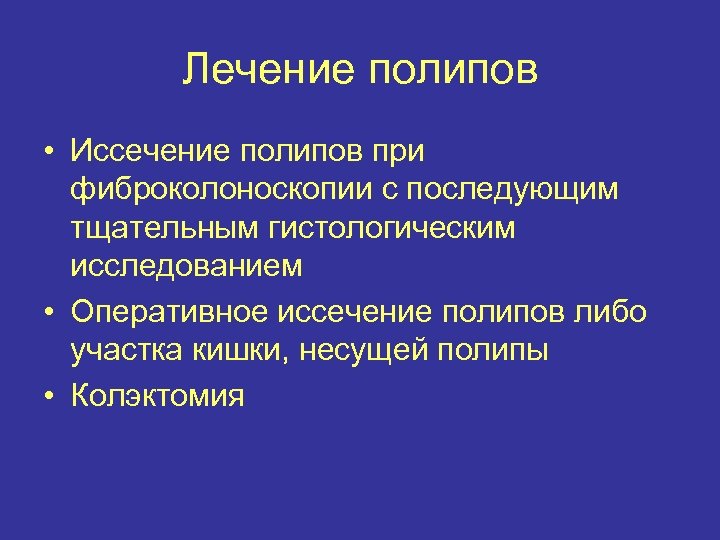 Лечение полипов • Иссечение полипов при фиброколоноскопии с последующим тщательным гистологическим исследованием • Оперативное