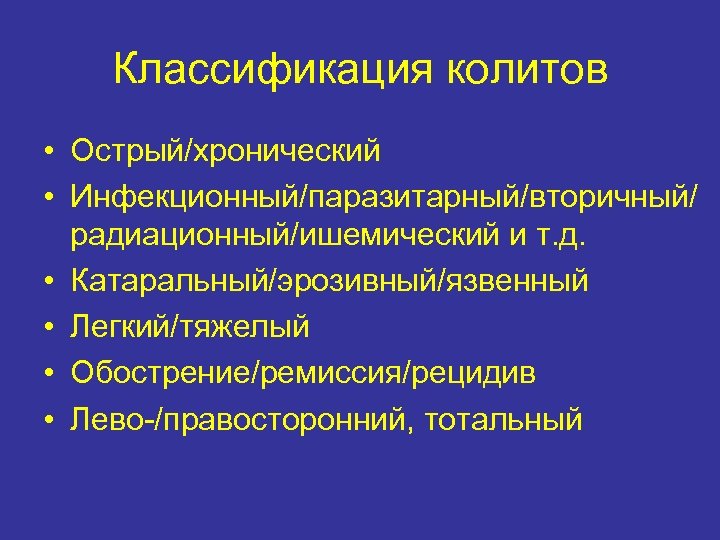 Классификация колитов • Острый/хронический • Инфекционный/паразитарный/вторичный/ радиационный/ишемический и т. д. • Катаральный/эрозивный/язвенный • Легкий/тяжелый