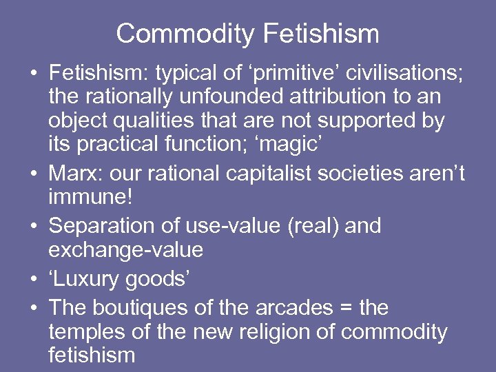 Commodity Fetishism • Fetishism: typical of ‘primitive’ civilisations; the rationally unfounded attribution to an