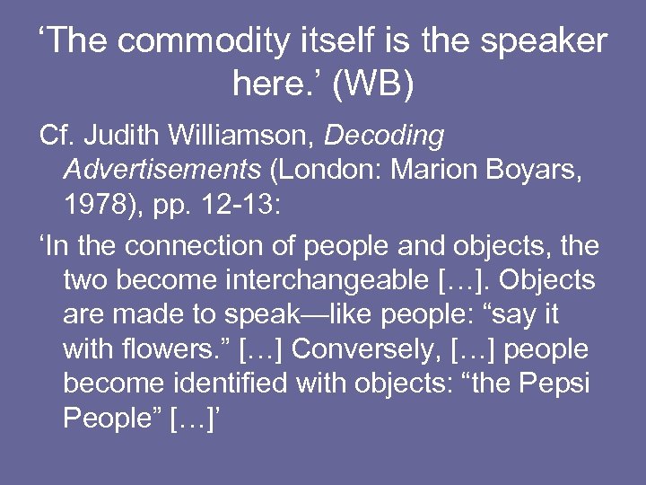 ‘The commodity itself is the speaker here. ’ (WB) Cf. Judith Williamson, Decoding Advertisements