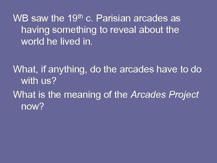 WB saw the 19 th c. Parisian arcades as having something to reveal about