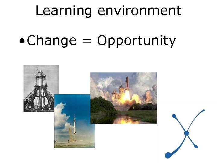 Learning environment • Change = Opportunity 