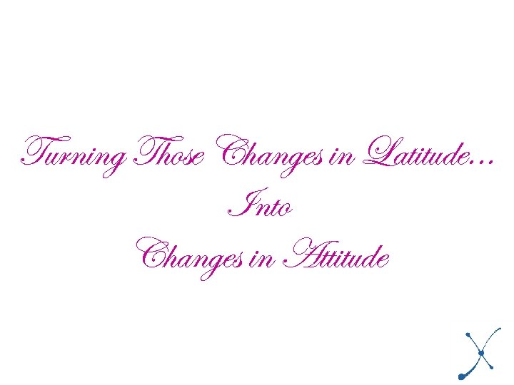 Turning Those Changes in Latitude. . . Into Changes in Attitude 