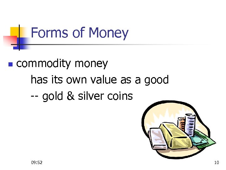 Forms of Money n commodity money has its own value as a good --