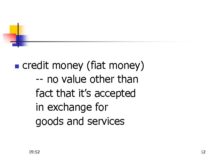 n credit money (fiat money) -- no value other than fact that it’s accepted