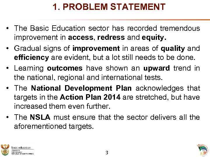 1. PROBLEM STATEMENT • The Basic Education sector has recorded tremendous improvement in access,