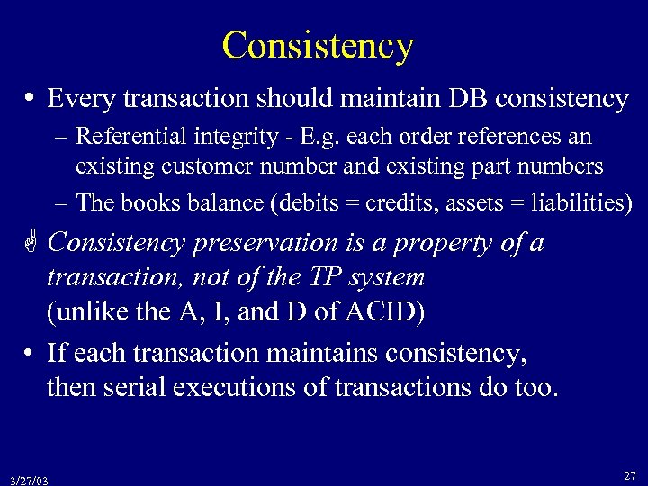 Consistency Every transaction should maintain DB consistency – Referential integrity - E. g. each