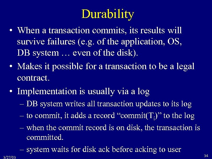Durability • When a transaction commits, its results will survive failures (e. g. of