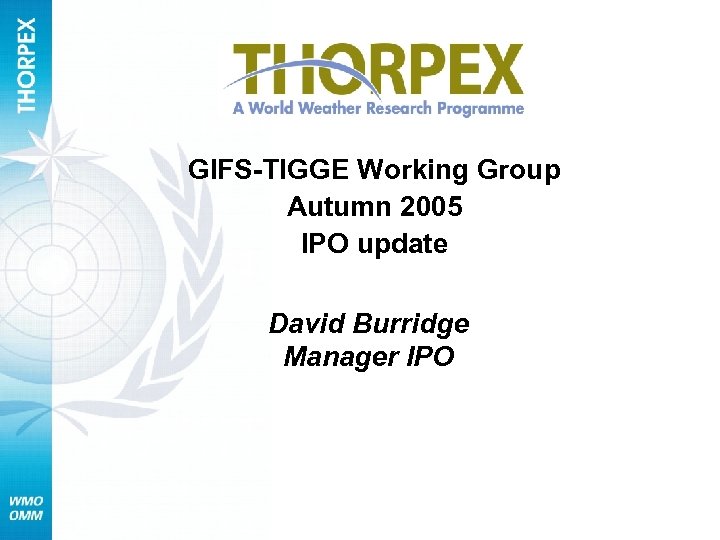 GIFS-TIGGE Working Group Autumn 2005 IPO update David Burridge Manager IPO 