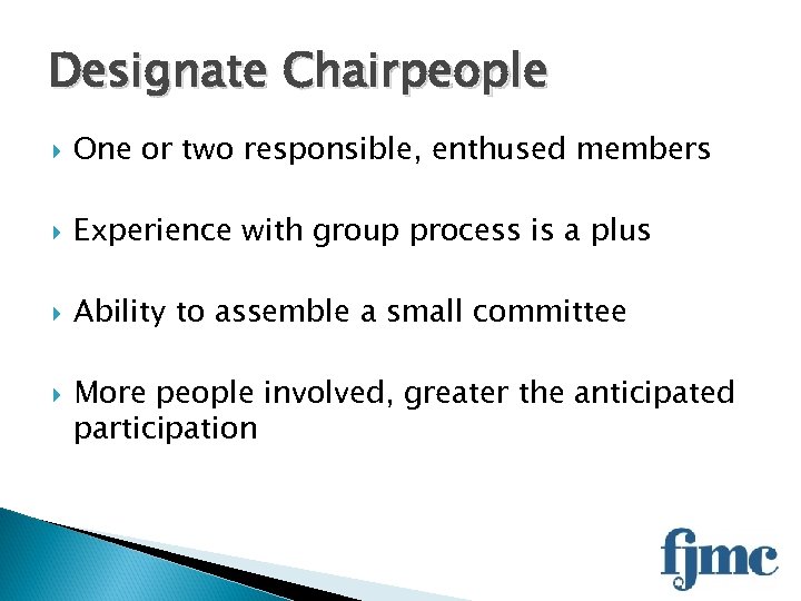 Designate Chairpeople One or two responsible, enthused members Experience with group process is a