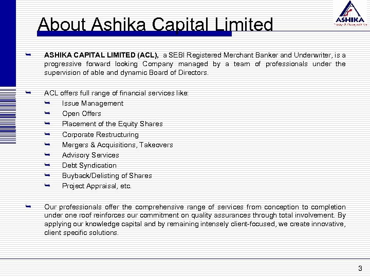 About Ashika Capital Limited Ê ASHIKA CAPITAL LIMITED (ACL), a SEBI Registered Merchant Banker