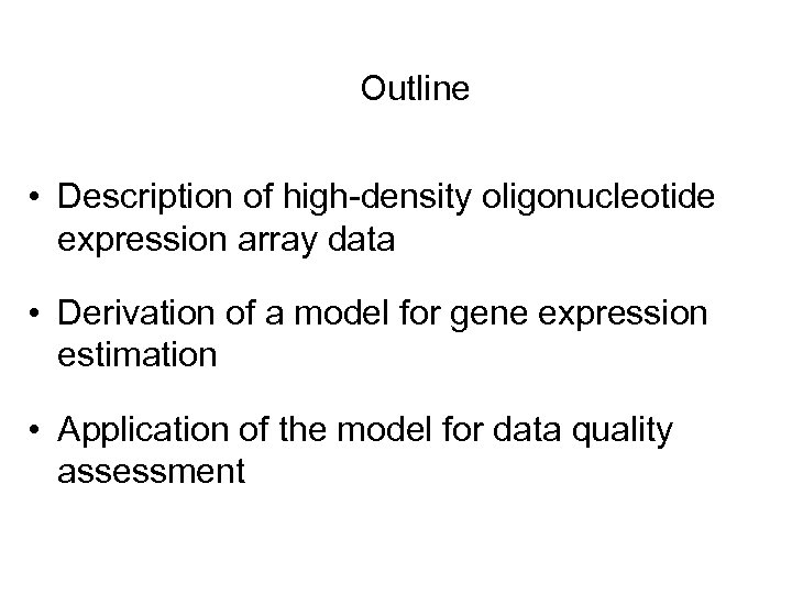 Outline • Description of high-density oligonucleotide expression array data • Derivation of a model