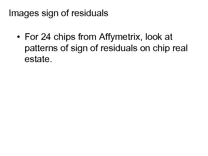 Images sign of residuals • For 24 chips from Affymetrix, look at patterns of