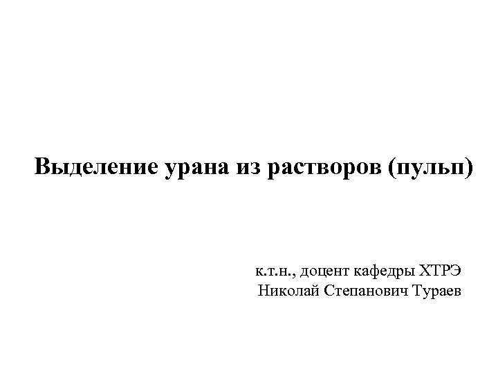 Выделение урана из растворов (пульп) к. т. н. , доцент кафедры ХТРЭ Николай Степанович