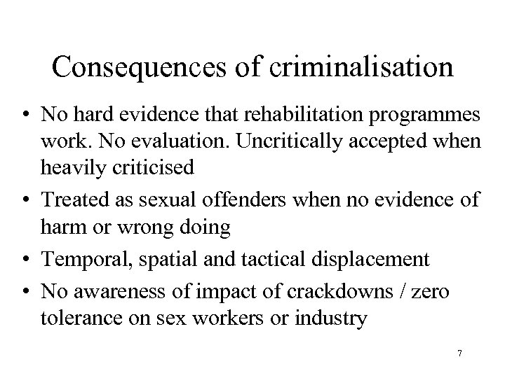 Consequences of criminalisation • No hard evidence that rehabilitation programmes work. No evaluation. Uncritically