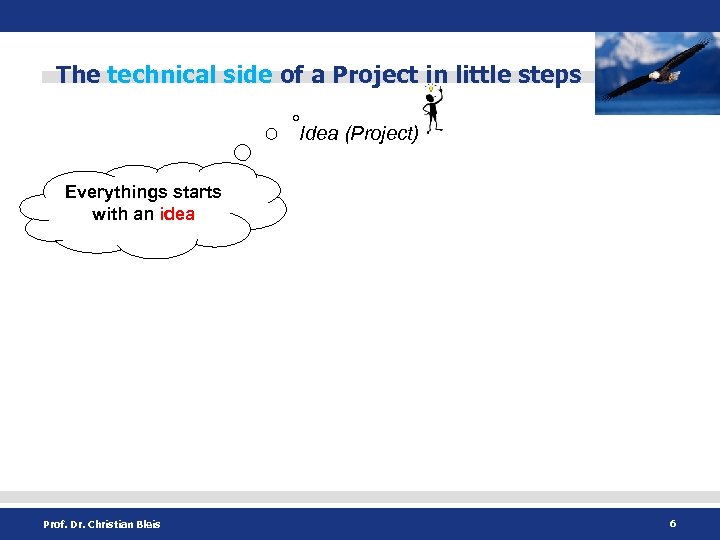 The technical side of a Project in little steps Idea (Project) Everythings starts with