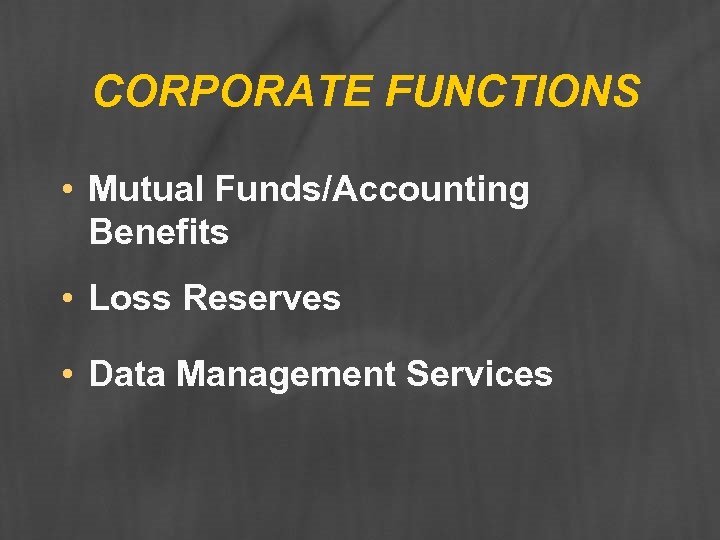 CORPORATE FUNCTIONS • Mutual Funds/Accounting Benefits • Loss Reserves • Data Management Services 