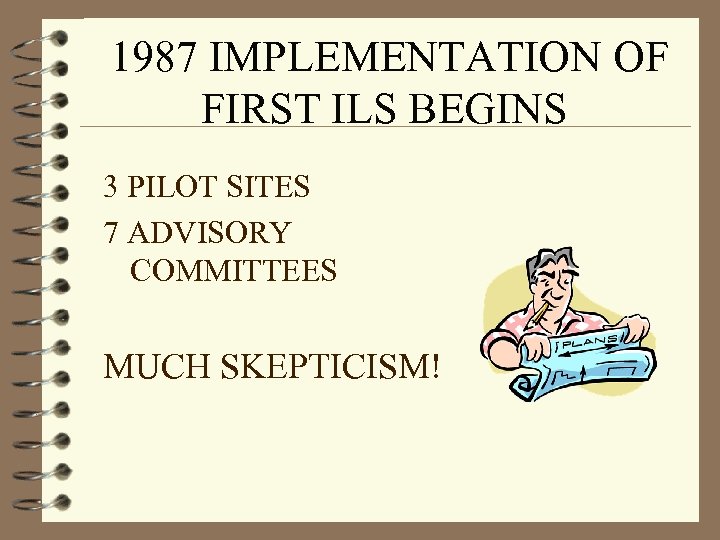 1987 IMPLEMENTATION OF FIRST ILS BEGINS 3 PILOT SITES 7 ADVISORY COMMITTEES MUCH SKEPTICISM!