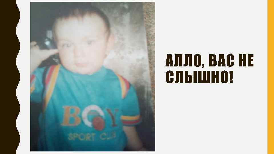 АЛЛО, ВАС НЕ СЛЫШНО! 