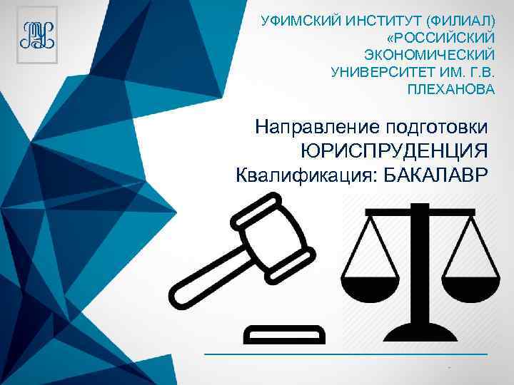 УФИМСКИЙ ИНСТИТУТ (ФИЛИАЛ) «РОССИЙСКИЙ ЭКОНОМИЧЕСКИЙ УНИВЕРСИТЕТ ИМ. Г. В. ПЛЕХАНОВА Направление подготовки ЮРИСПРУДЕНЦИЯ Квалификация: