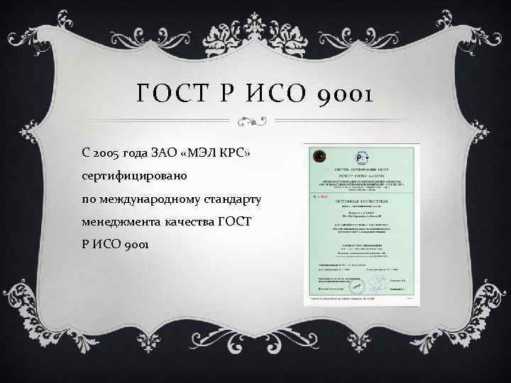 ГОСТ Р ИСО 9001 С 2005 года ЗАО «МЭЛ КРС» сертифицировано по международному стандарту