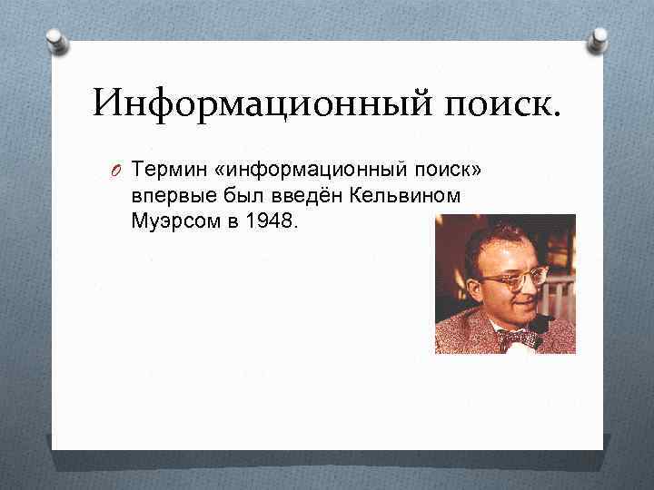 Информационный поиск. O Термин «информационный поиск» впервые был введён Кельвином Муэрсом в 1948. 