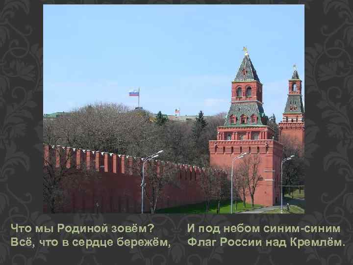 Что мы Родиной зовём? Всё, что в сердце бережём, И под небом синим-синим Флаг