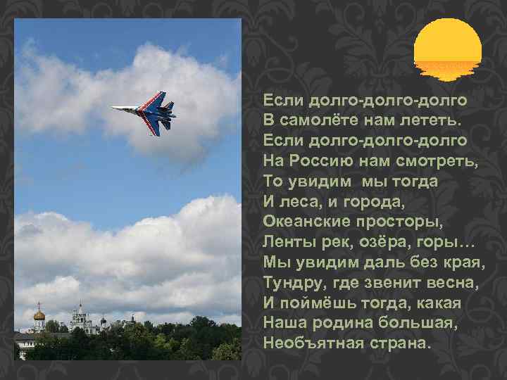 Если долго-долго В самолёте нам лететь. Если долго-долго На Россию нам смотреть, То увидим