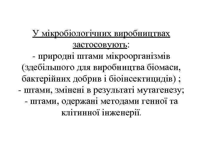 У мікробіологічних виробництвах застосовують: - природні штами мікроорганізмів (здебільшого для виробництва біомаси, бактерійних добрив