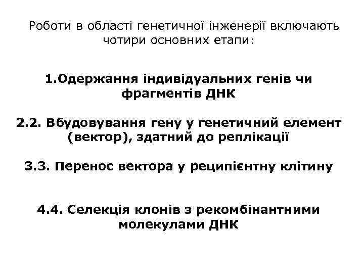 Роботи в області генетичної інженерії включають чотири основних етапи: 1. Одержання індивідуальних генів чи