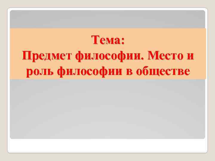 Тема: Предмет философии. Место и роль философии в обществе 