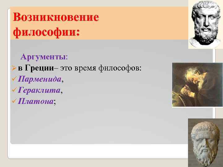 Возникновение философии: Аргументы: Ø в Греции– это время философов: ü Парменида, ü Гераклита, ü