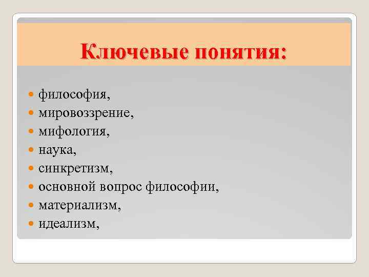 Ключевые понятия: философия, мировоззрение, мифология, наука, синкретизм, основной вопрос философии, материализм, идеализм, 