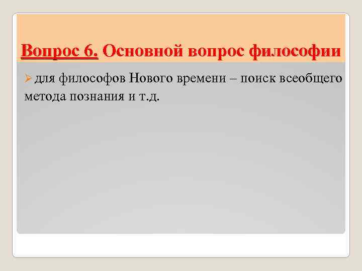 Вопрос 6. Основной вопрос философии Ø для философов Нового времени – поиск всеобщего метода