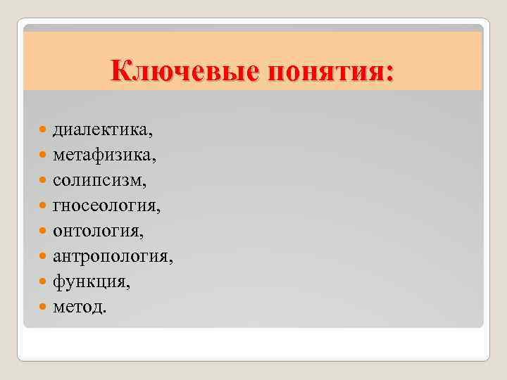 Ключевые понятия: диалектика, метафизика, солипсизм, гносеология, онтология, антропология, функция, метод. 
