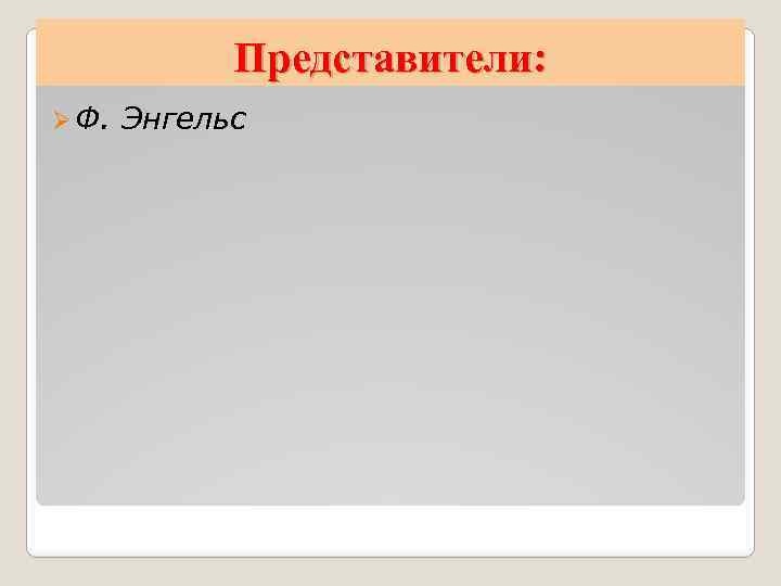 Представители: Ø Ф. Энгельс 