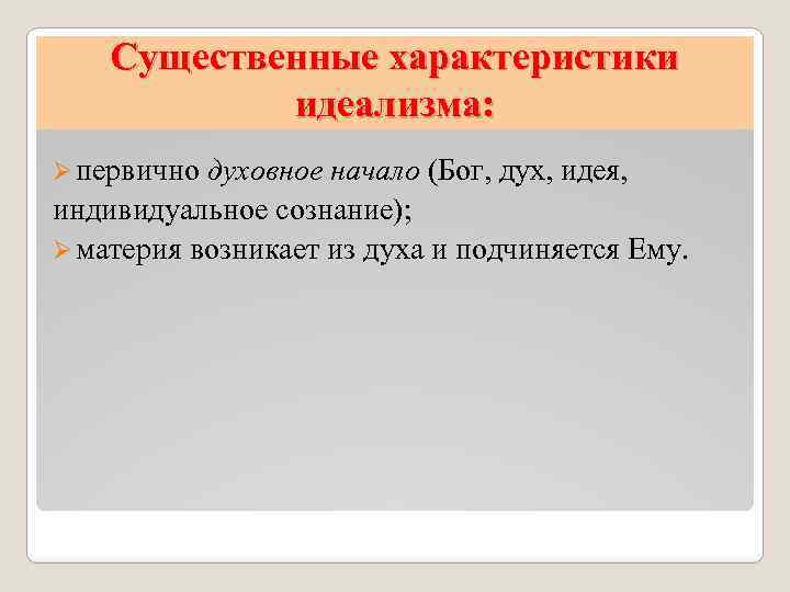 Существенные характеристики идеализма: Ø первично духовное начало (Бог, дух, идея, индивидуальное сознание); Ø материя