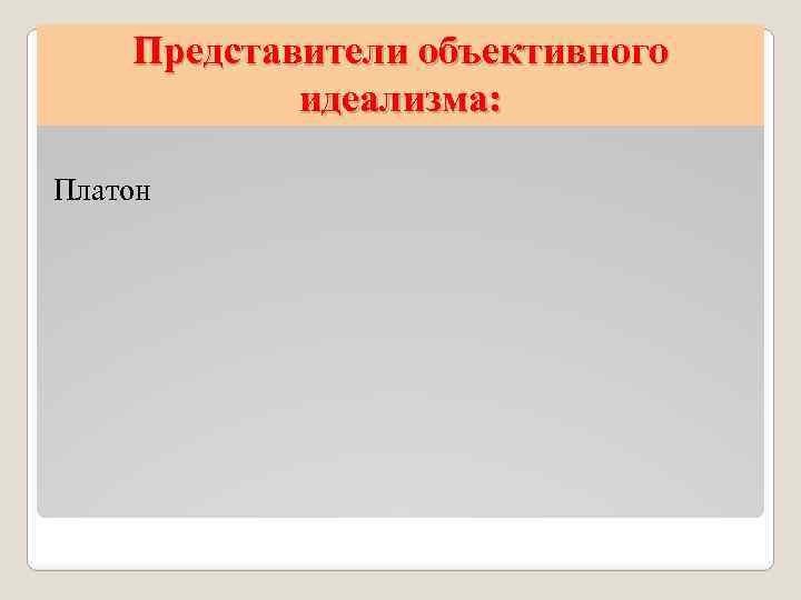Представители объективного идеализма: Платон 