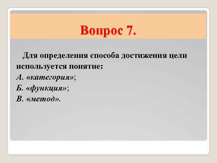 Вопрос 7. Для определения способа достижения цели используется понятие: А. «категория» ; Б. «функция»