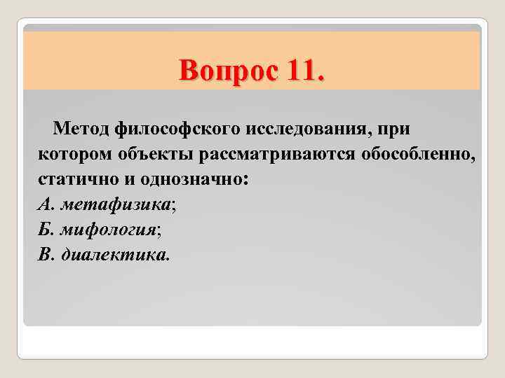 Вопрос 11. Метод философского исследования, при котором объекты рассматриваются обособленно, статично и однозначно: А.