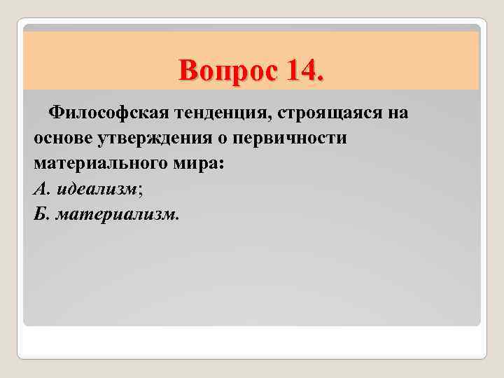 Вопрос 14. Философская тенденция, строящаяся на основе утверждения о первичности материального мира: А. идеализм;