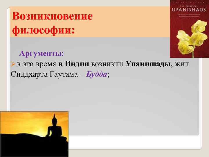 Возникновение философии: Аргументы: Ø в это время в Индии возникли Упанишады, жил Сиддхарта Гаутама