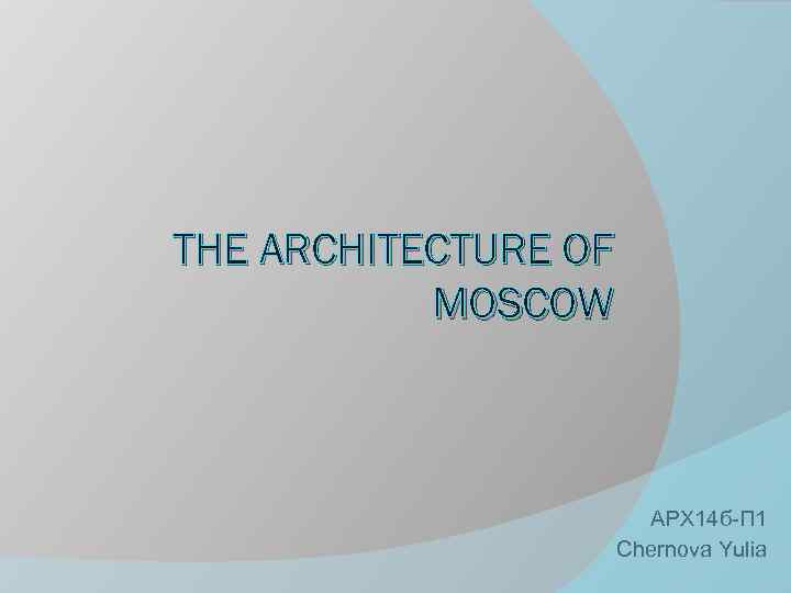 THE ARCHITECTURE OF MOSCOW АРХ 14 б-П 1 Chernova Yulia 