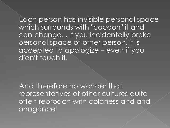 Each person has invisible personal space which surrounds with "cocoon" it and can change.