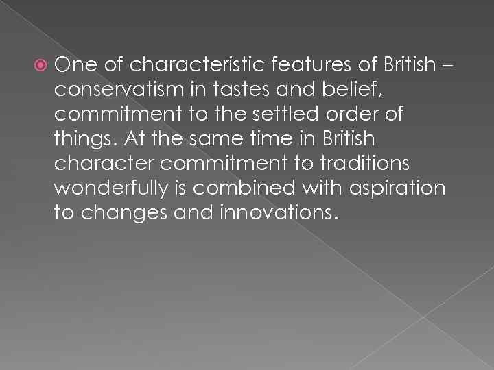  One of characteristic features of British – conservatism in tastes and belief, commitment