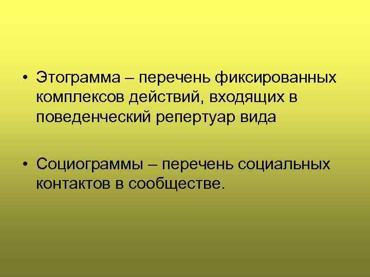  • Этограмма – перечень фиксированных комплексов действий, входящих в поведенческий репертуар вида •