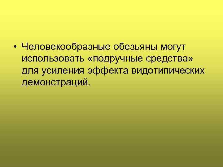  • Человекообразные обезьяны могут использовать «подручные средства» для усиления эффекта видотипических демонстраций. 